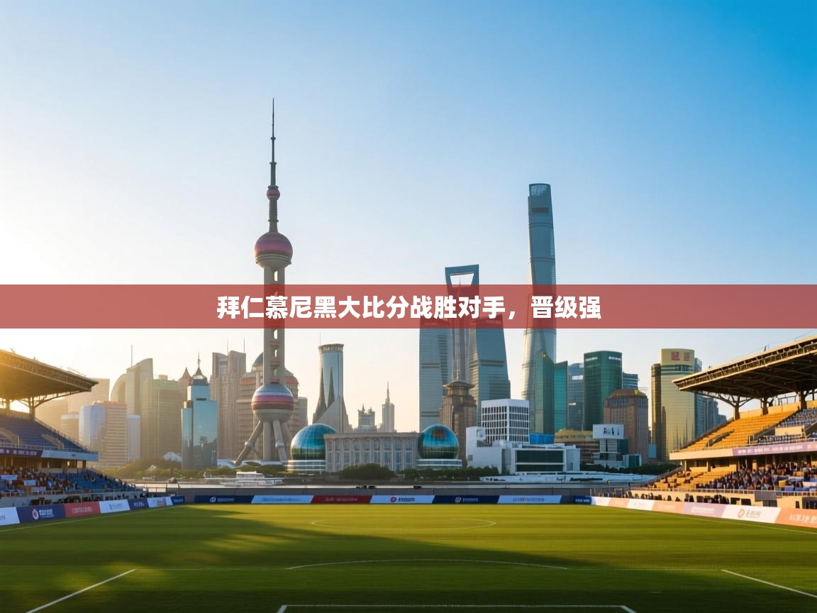 拜仁慕尼黑大比分战胜对手，晋级强